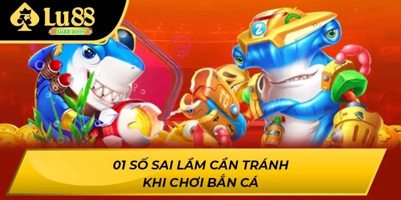 01 số sai lầm cần tránh khi chơi bắn cá