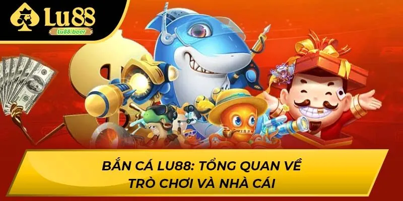 Bắn cá LU88: Tổng quan về trò chơi và nhà cái