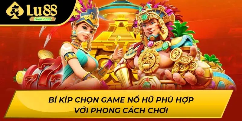 Bí kíp chọn game nổ hũ phù hợp với phong cách chơi