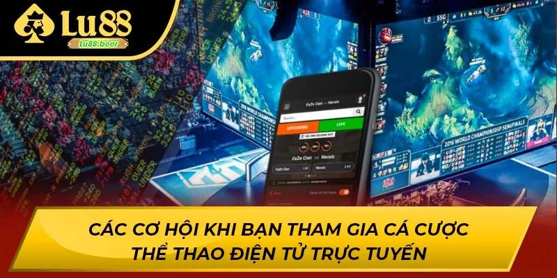 Các cơ hội khi bạn tham gia cá cược thể thao điện tử trực tuyến