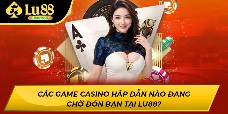 Các game casino hấp dẫn nào đang chờ đón bạn tại Lu88?