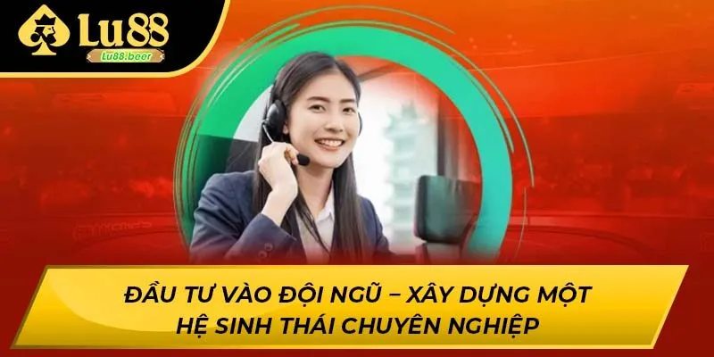 Đầu tư vào đội ngũ – Xây dựng một hệ sinh thái chuyên nghiệp