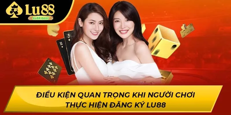 Điều kiện quan trọng khi người chơi thực hiện đăng ký LU88