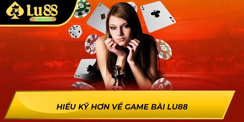 Hiểu kỹ hơn về game bài LU88