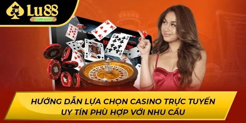 Hướng dẫn lựa chọn casino trực tuyến uy tín phù hợp với nhu cầu