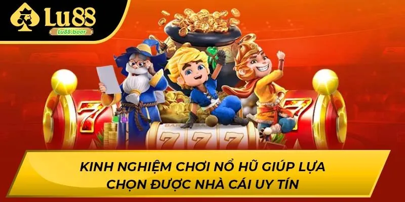 Kinh nghiệm chơi nổ hũ giúp lựa chọn được nhà cái uy tín