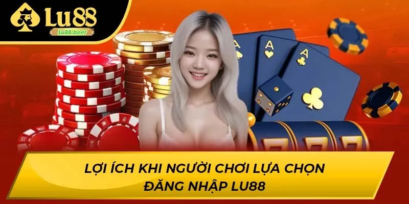 Lợi ích khi người chơi lựa chọn đăng nhập LU88