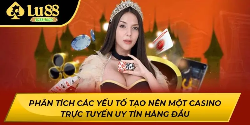 Phân tích các yếu tố tạo nên một casino trực tuyến uy tín hàng đầu