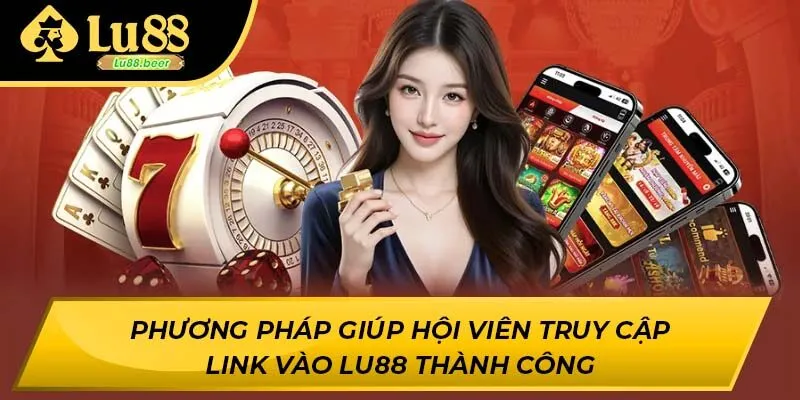 Phương pháp giúp hội viên truy cập link vào LU88 thành công