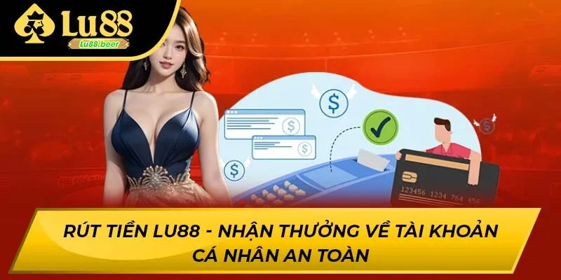 Rút Tiền LU88 - Nhận Thưởng Về Tài Khoản Cá Nhân An Toàn