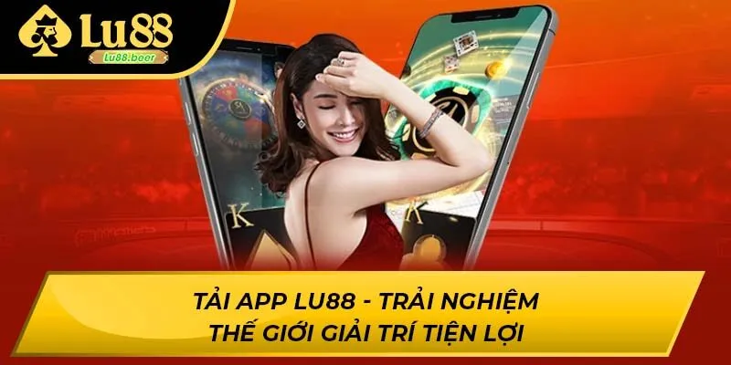 Tải App LU88 - Trải Nghiệm Thế Giới Giải Trí Tiện Lợi