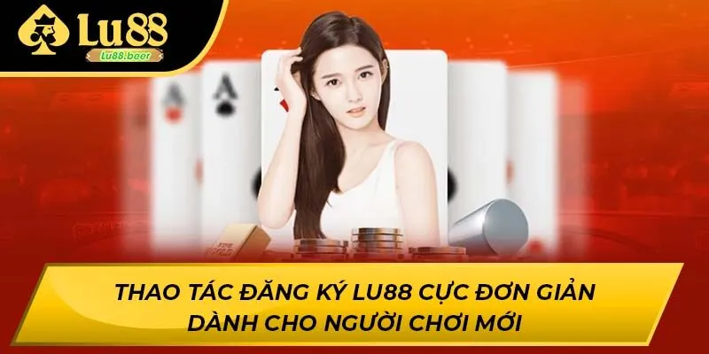 Thao tác đăng ký LU88 cực đơn giản dành cho người chơi mới